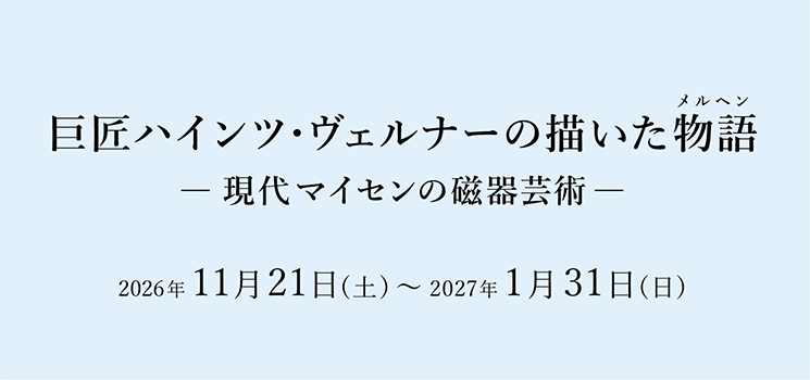 巨匠ハインツ・ヴェルナーの描いた物語(メルヘン)―現代マイセンの磁器芸術― 京都 細見美術館