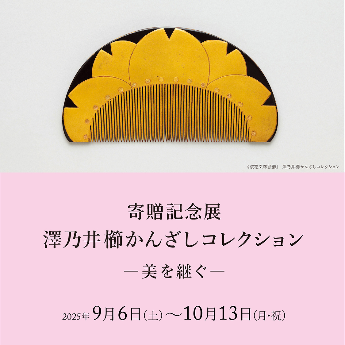 寄贈記念展　澤乃井櫛かんざしコレクション ―美を継ぐ― 細見美術館 京都