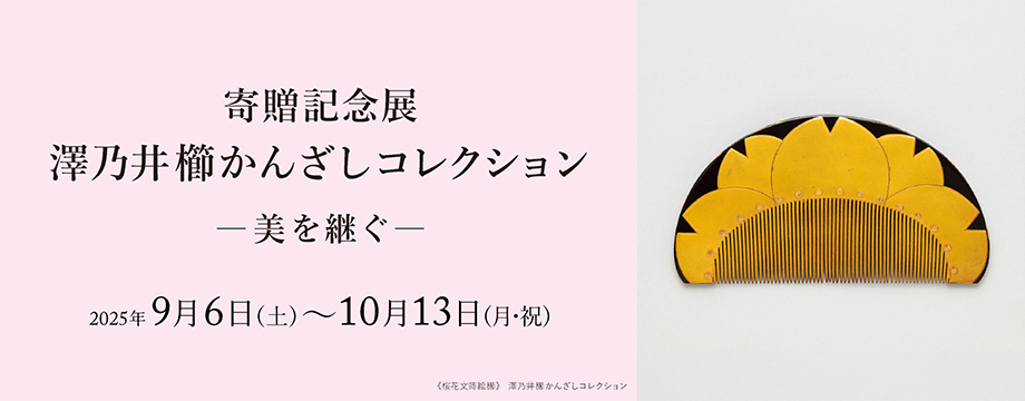寄贈記念展　澤乃井櫛かんざしコレクション ―美を継ぐ― 京都 細見美術館