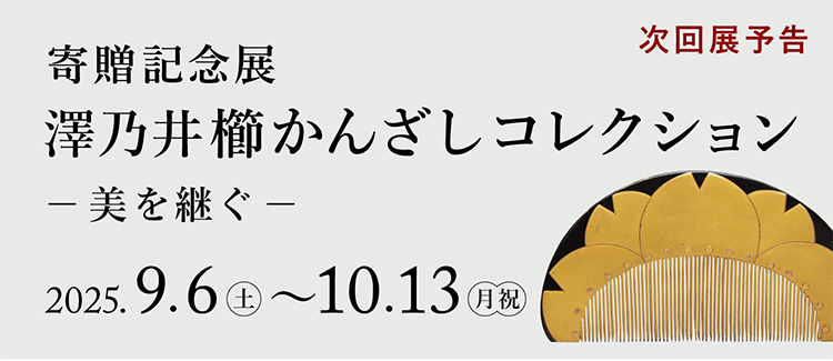 寄贈記念展 澤乃井櫛かんざしコレクション ―美を継ぐ― 京都 細見美術館